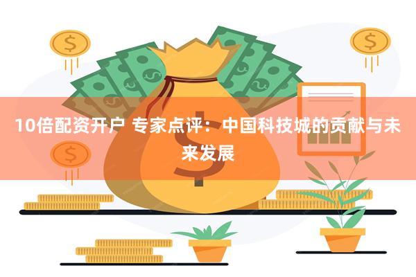 10倍配资开户 专家点评：中国科技城的贡献与未来发展