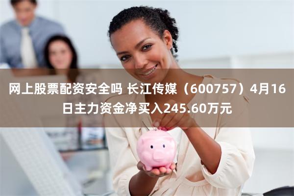 网上股票配资安全吗 长江传媒（600757）4月16日主力资金净买入245.60万元