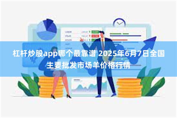 杠杆炒股app哪个最靠谱 2025年6月7日全国主要批发市场羊价格行情