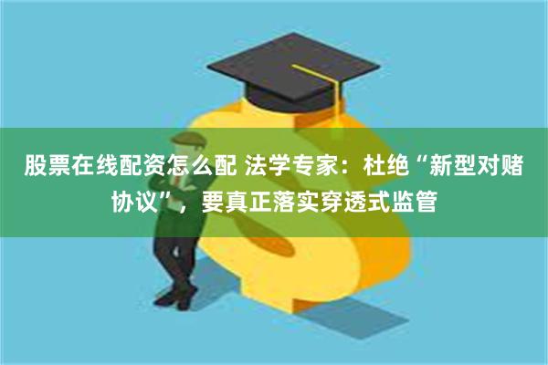 股票在线配资怎么配 法学专家：杜绝“新型对赌协议”，要真正落实穿透式监管