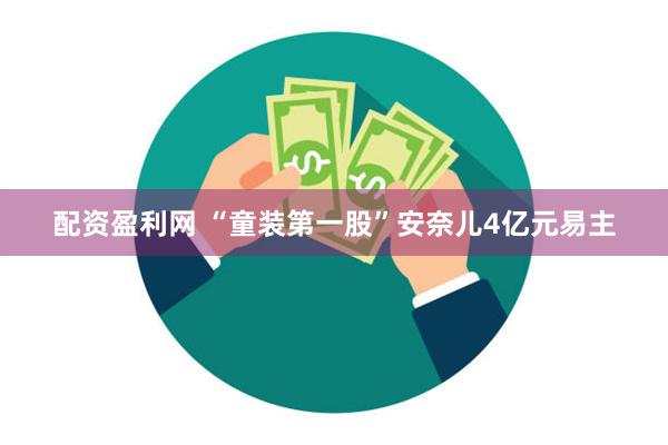 配资盈利网 “童装第一股”安奈儿4亿元易主