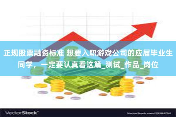 正规股票融资标准 想要入职游戏公司的应届毕业生同学，一定要认真看这篇_测试_作品_岗位