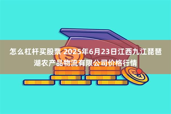 怎么杠杆买股票 2025年6月23日江西九江琵琶湖农产品物流有限公司价格行情