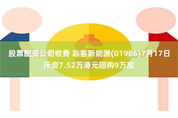 股票配资公司收费 彩客新能源(01986)7月17日斥资7.52万港元回购9万股