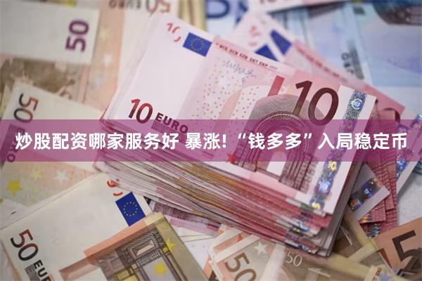 炒股配资哪家服务好 暴涨! “钱多多”入局稳定币