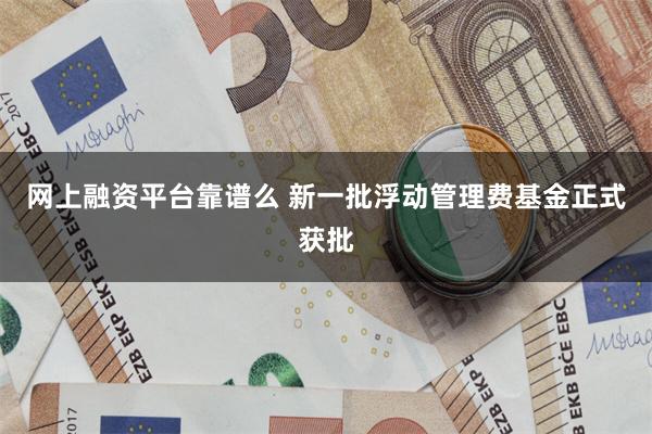 网上融资平台靠谱么 新一批浮动管理费基金正式获批