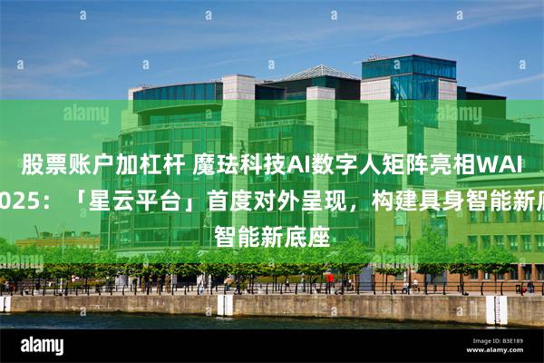 股票账户加杠杆 魔珐科技AI数字人矩阵亮相WAIC 2025：「星云平台」首度对外呈现，构建具身智能新底座