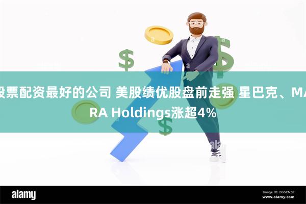 股票配资最好的公司 美股绩优股盘前走强 星巴克、MARA Holdings涨超4%