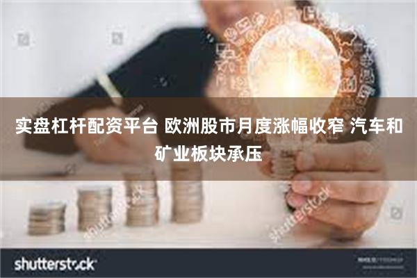 实盘杠杆配资平台 欧洲股市月度涨幅收窄 汽车和矿业板块承压
