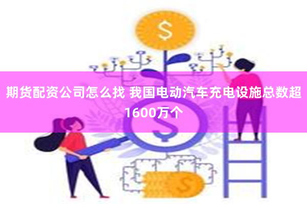 期货配资公司怎么找 我国电动汽车充电设施总数超1600万个