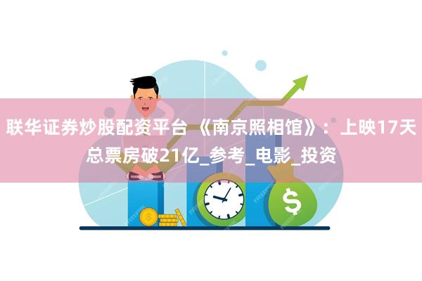 联华证券炒股配资平台 《南京照相馆》：上映17天总票房破21亿_参考_电影_投资