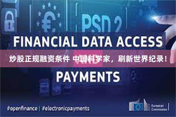 炒股正规融资条件 中国科学家，刷新世界纪录！