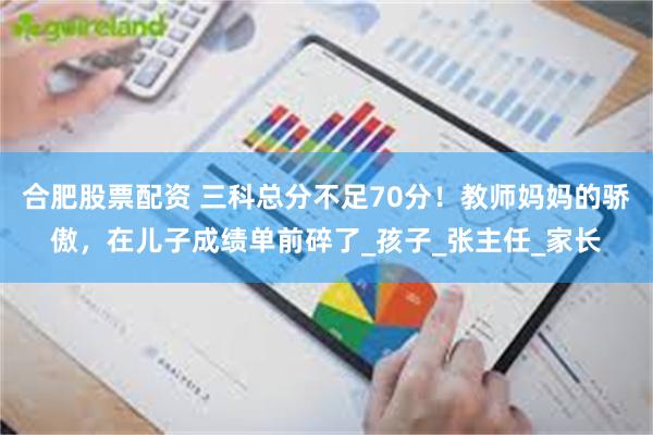 合肥股票配资 三科总分不足70分！教师妈妈的骄傲，在儿子成绩单前碎了_孩子_张主任_家长