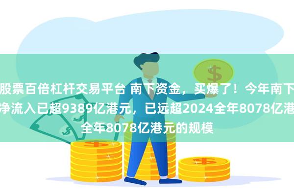 股票百倍杠杆交易平台 南下资金，买爆了！今年南下资金累计净流入已超9389亿港元，已远超2024全年8078亿港元的规模