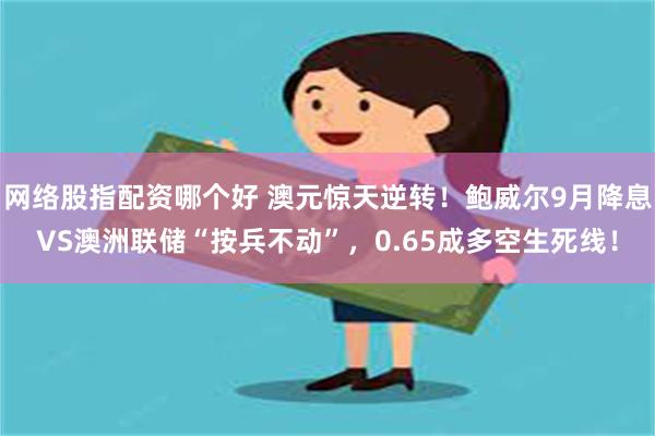 网络股指配资哪个好 澳元惊天逆转！鲍威尔9月降息VS澳洲联储“按兵不动”，0.65成多空生死线！